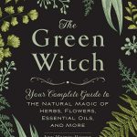 The Green Witch: Your Complete Guide to the Natural Magic of Herbs