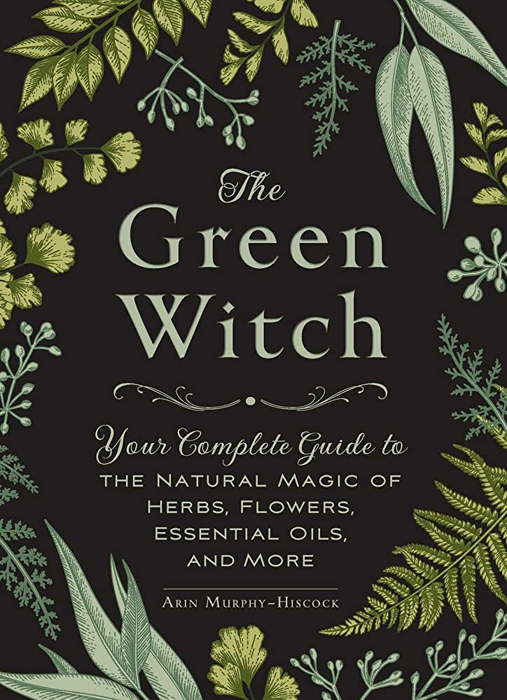 The Green Witch: Your Complete Guide to the Natural Magic of Herbs