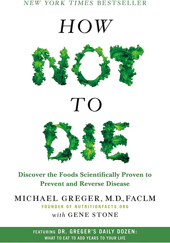 How Not to Die: Discover the Foods Scientifically Proven to Prevent and Reverse Disease